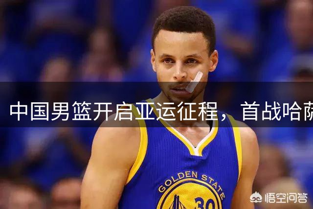 中国男篮开启亚运征程，首战哈萨克斯坦面临挑战